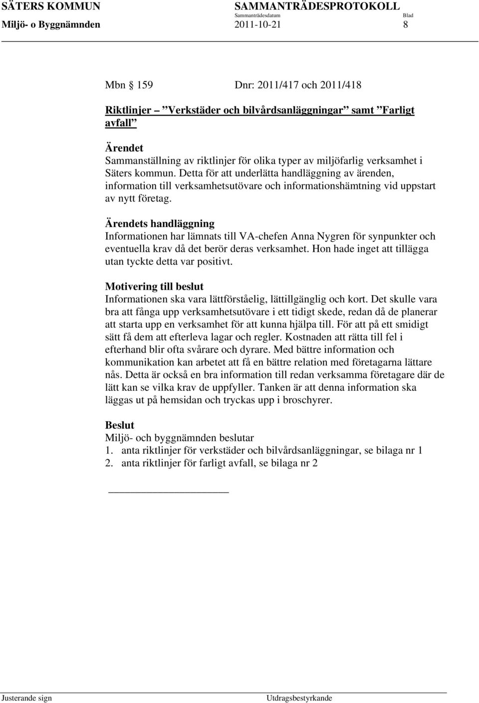Ärendets handläggning Informationen har lämnats till VA-chefen Anna Nygren för synpunkter och eventuella krav då det berör deras verksamhet. Hon hade inget att tillägga utan tyckte detta var positivt.