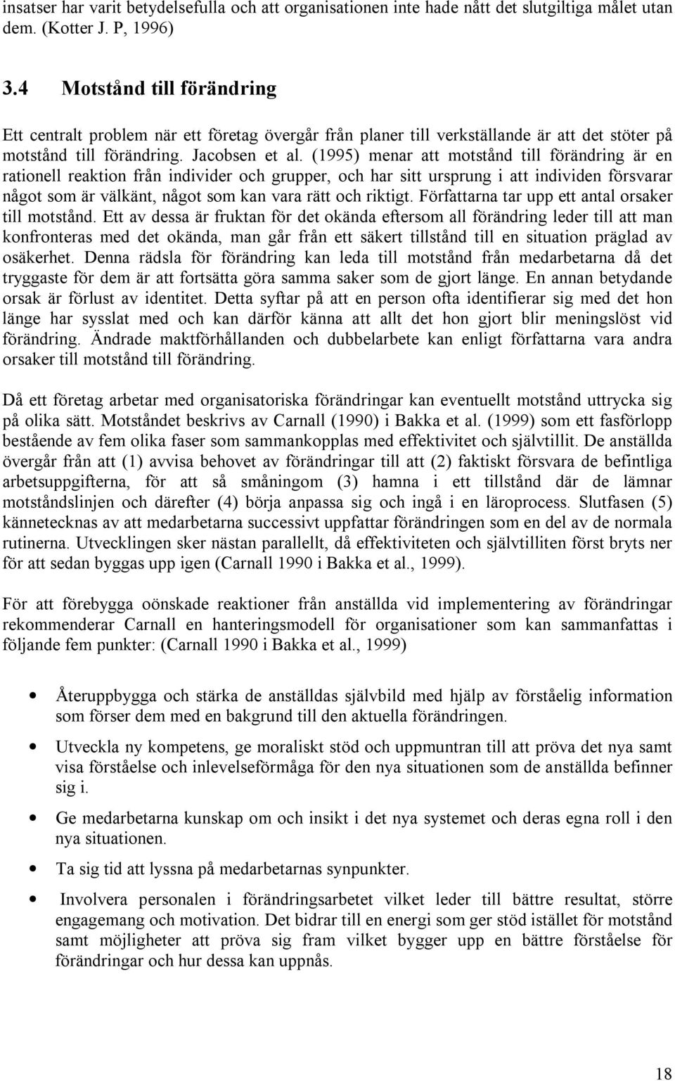 (1995) menar att motstånd till förändring är en rationell reaktion från individer och grupper, och har sitt ursprung i att individen försvarar något som är välkänt, något som kan vara rätt och