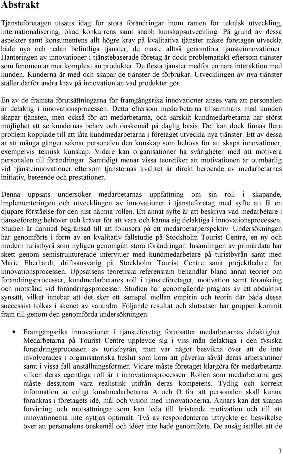 Hanteringen av innovationer i tjänstebaserade företag är dock problematiskt eftersom tjänster som fenomen är mer komplext än produkter. De flesta tjänster medför en nära interaktion med kunden.