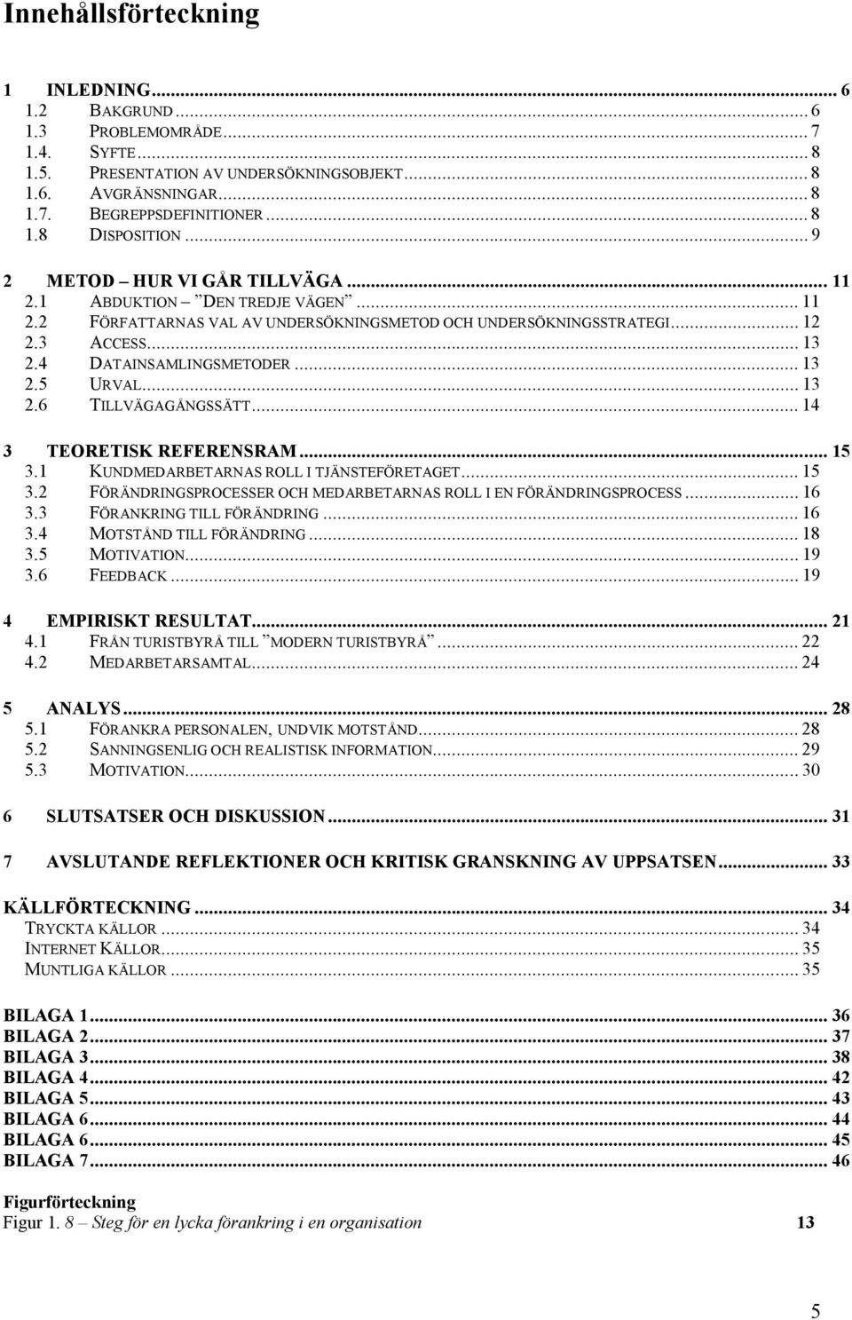 .. 13 2.6 TILLVÄGAGÅNGSSÄTT... 14 3 TEORETISK REFERENSRAM... 15 3.1 KUNDMEDARBETARNAS ROLL I TJÄNSTEFÖRETAGET... 15 3.2 FÖRÄNDRINGSPROCESSER OCH MEDARBETARNAS ROLL I EN FÖRÄNDRINGSPROCESS... 16 3.