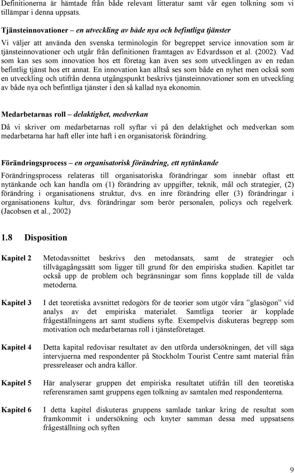 definitionen framtagen av Edvardsson et al. (2002). Vad som kan ses som innovation hos ett företag kan även ses som utvecklingen av en redan befintlig tjänst hos ett annat.