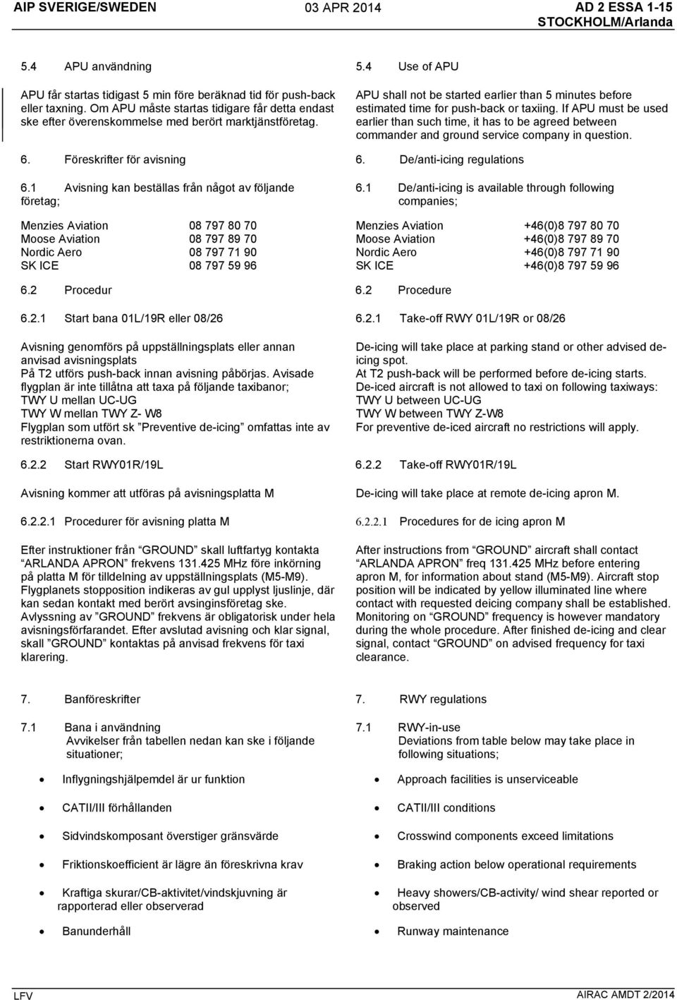 If APU must be used earlier than such time, it has to be agreed between commander and ground service company in question. 6. Föreskrifter för avisning 6. De/anti-icing regulations 6.