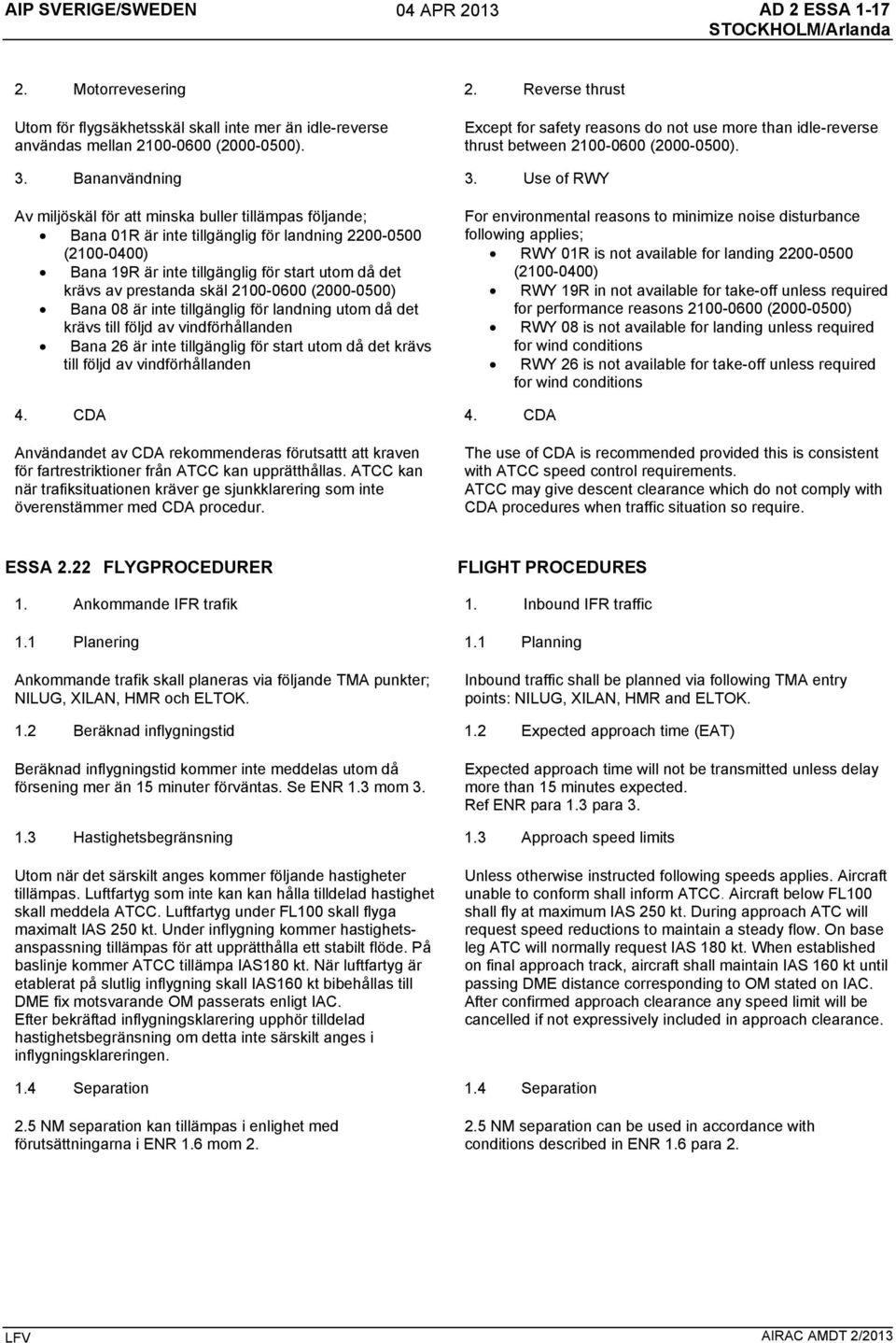 Use of RWY Av miljöskäl för att minska buller tillämpas följande; Bana 01R är inte tillgänglig för landning 2200-0500 (2100-0400) Bana 19R är inte tillgänglig för start utom då det krävs av prestanda