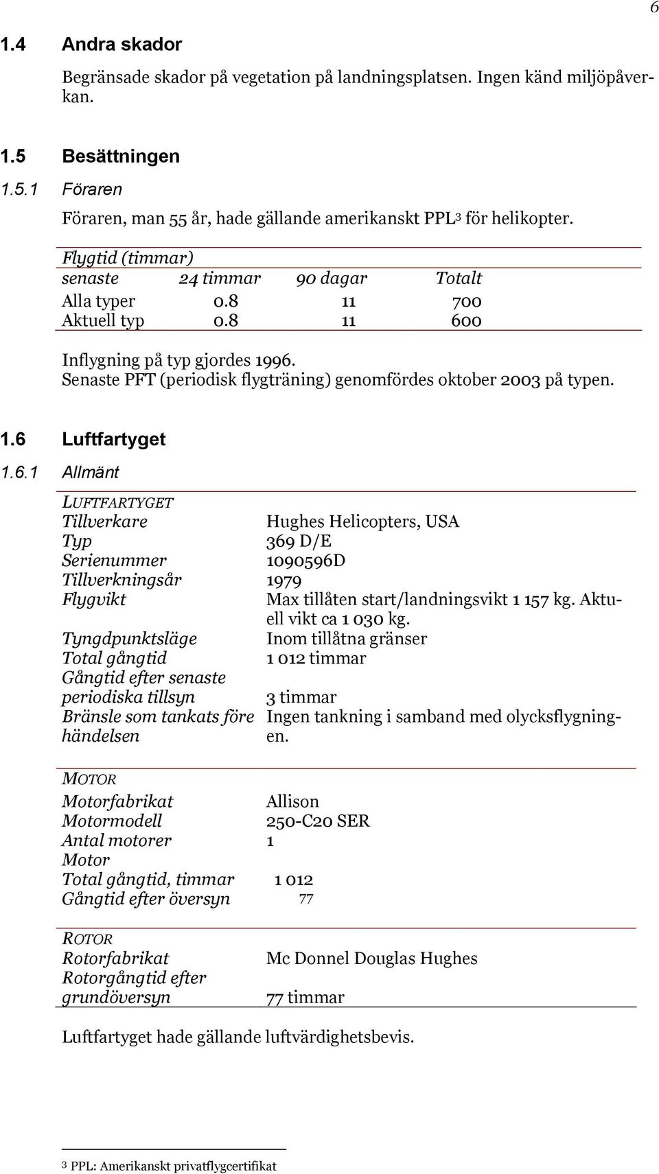 1.6 Luftfartyget 1.6.1 Allmänt LUFTFARTYGET Tillverkare Hughes Helicopters, USA Typ 369 D/E Serienummer 1090596D Tillverkningsår 1979 Flygvikt Max tillåten start/landningsvikt 1 157 kg.