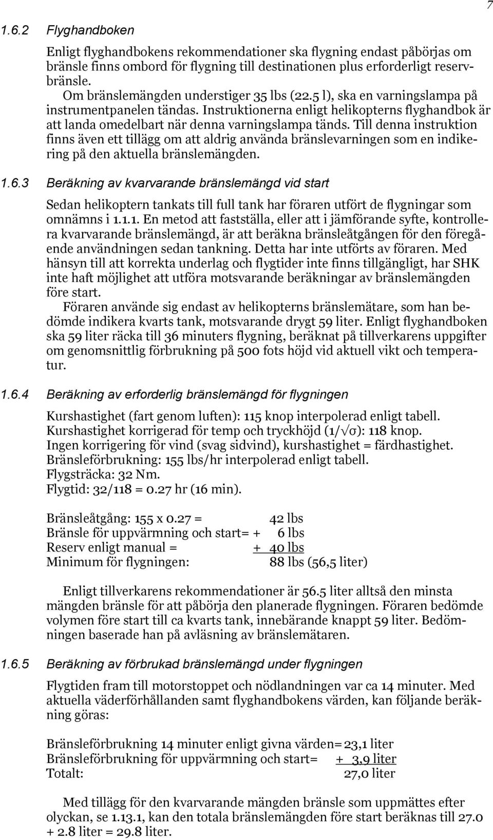 Till denna instruktion finns även ett tillägg om att aldrig använda bränslevarningen som en indikering på den aktuella bränslemängden. 1.6.