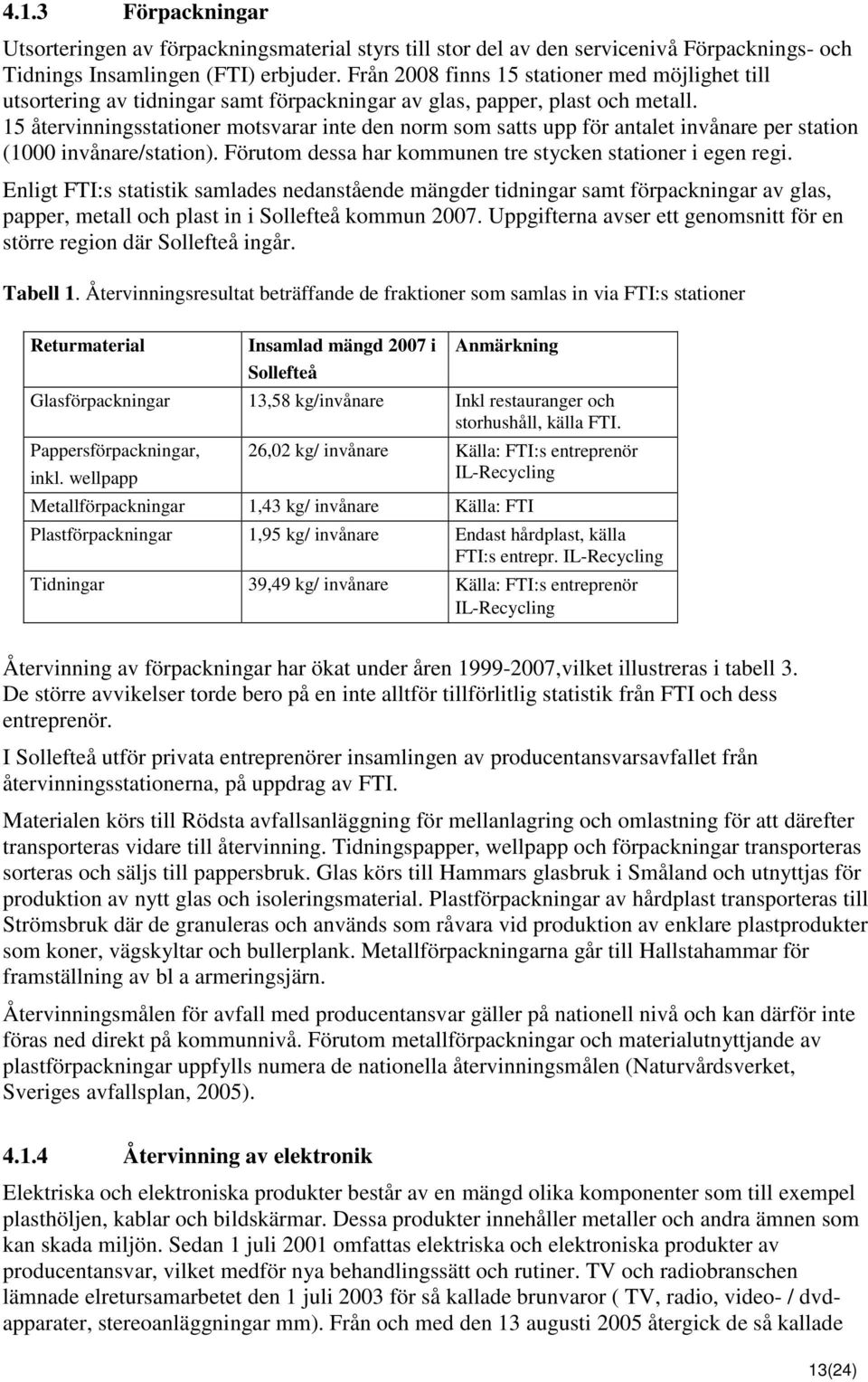 15 återvinningsstationer motsvarar inte den norm som satts upp för antalet invånare per station (1000 invånare/station). Förutom dessa har kommunen tre stycken stationer i egen regi.