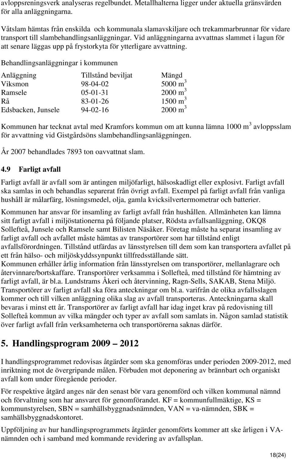 Vid anläggningarna avvattnas slammet i lagun för att senare läggas upp på frystorkyta för ytterligare avvattning.