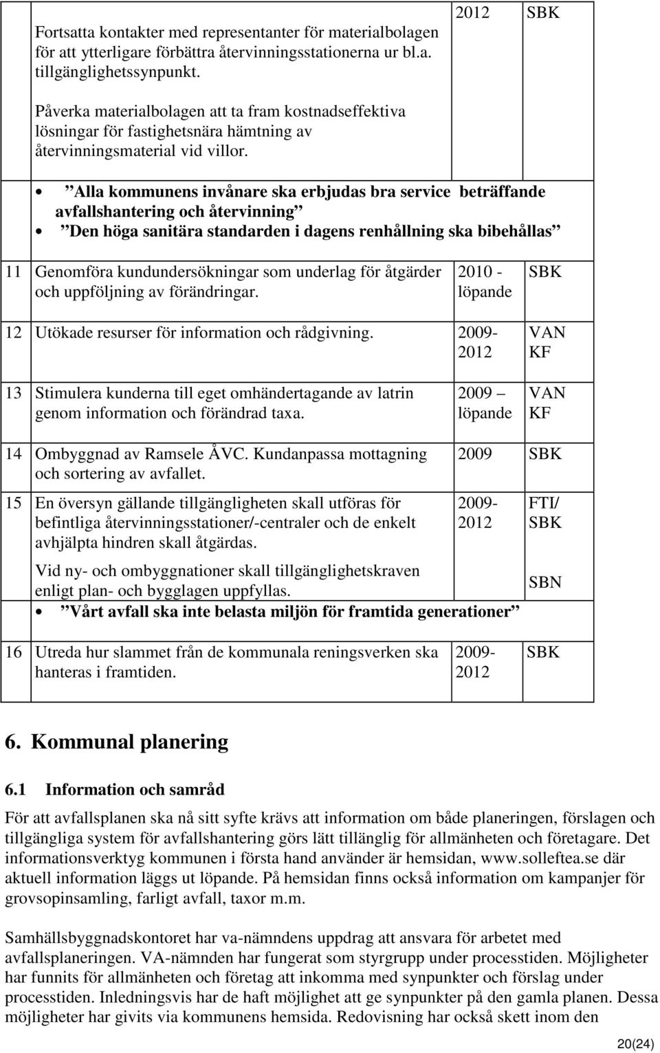 Alla kommunens invånare ska erbjudas bra service beträffande avfallshantering och återvinning Den höga sanitära standarden i dagens renhållning ska bibehållas 11 Genomföra kundundersökningar som