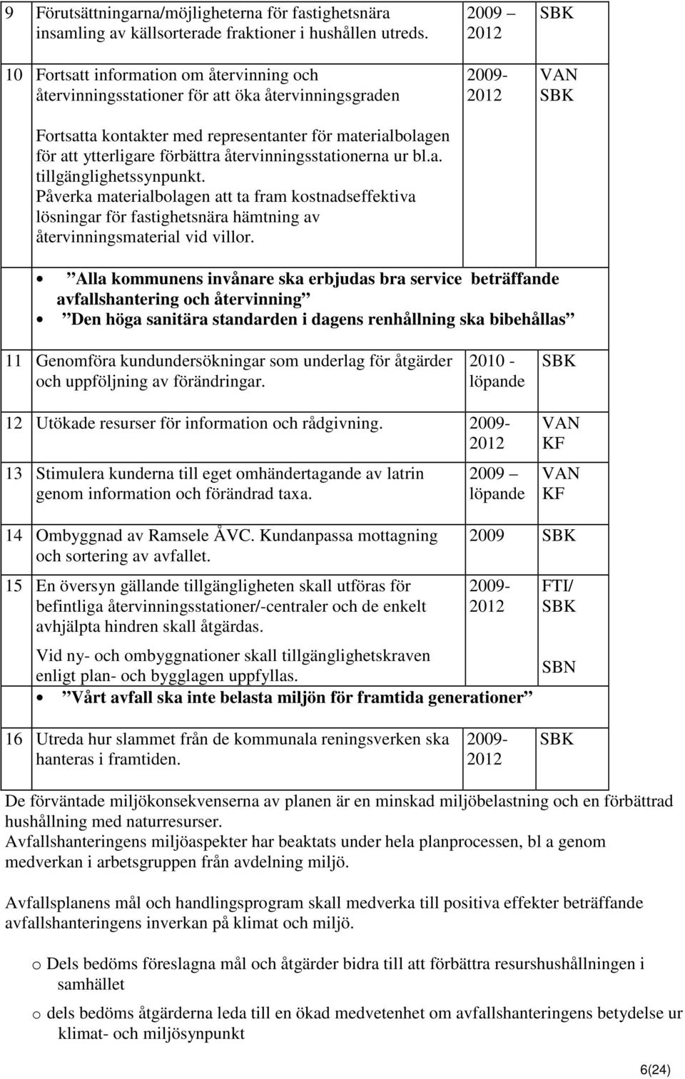 återvinningsstationerna ur bl.a. tillgänglighetssynpunkt. Påverka materialbolagen att ta fram kostnadseffektiva lösningar för fastighetsnära hämtning av återvinningsmaterial vid villor.