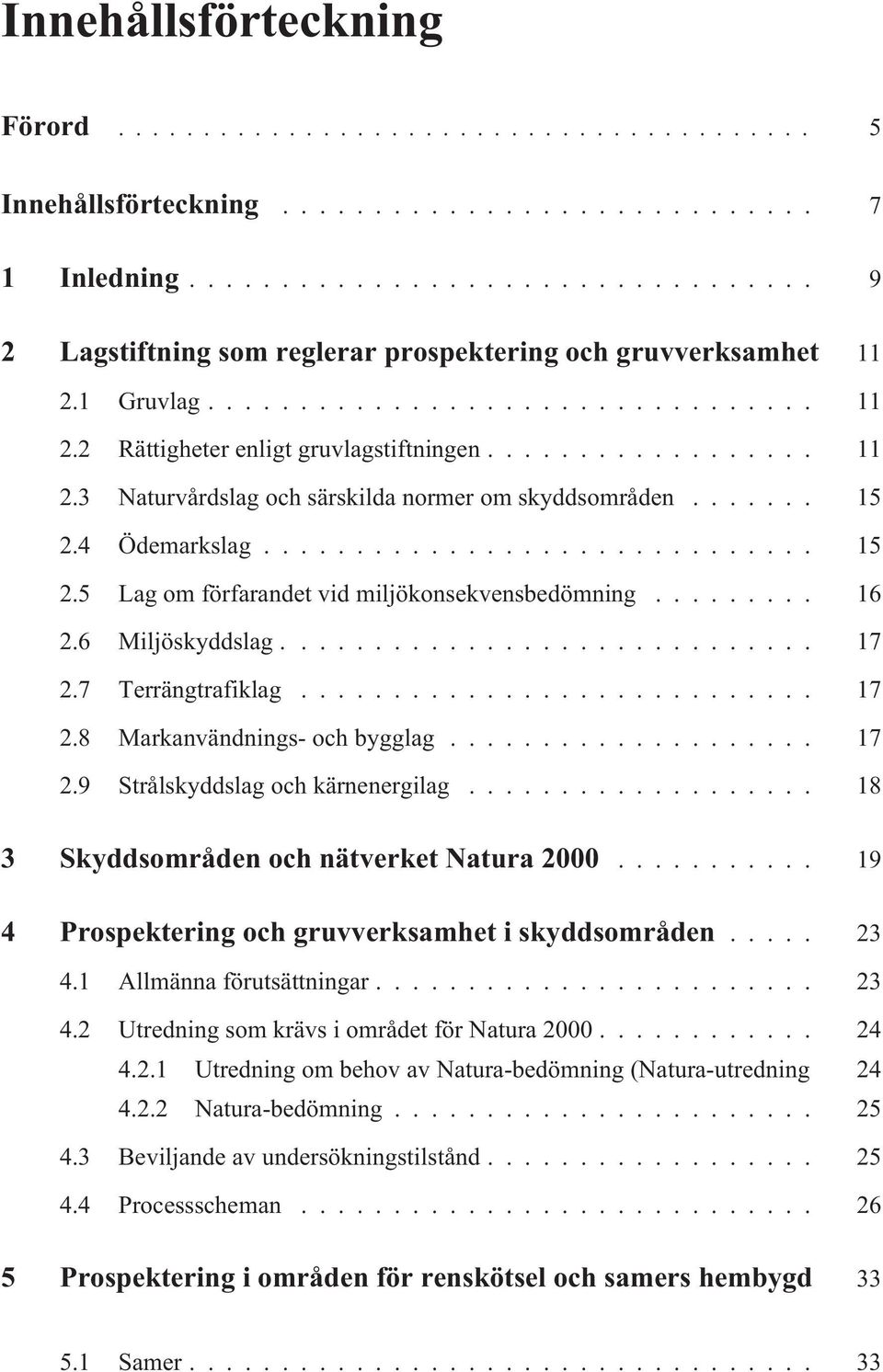 .. 17 2.8 Markanvändnings- och bygglag... 17 2.9 Strålskyddslag och kärnenergilag... 18 3 Skyddsområden och nätverket Natura 2000... 19 4 Prospektering och gruvverksamhet i skyddsområden... 23 4.