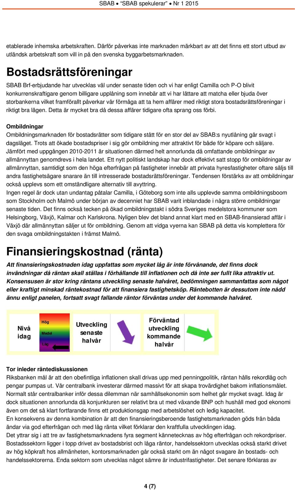 matcha eller bjuda över storbankerna vilket framförallt påverkar vår förmåga att ta hem affärer med riktigt stora bostadsrättsföreningar i riktigt bra lägen.