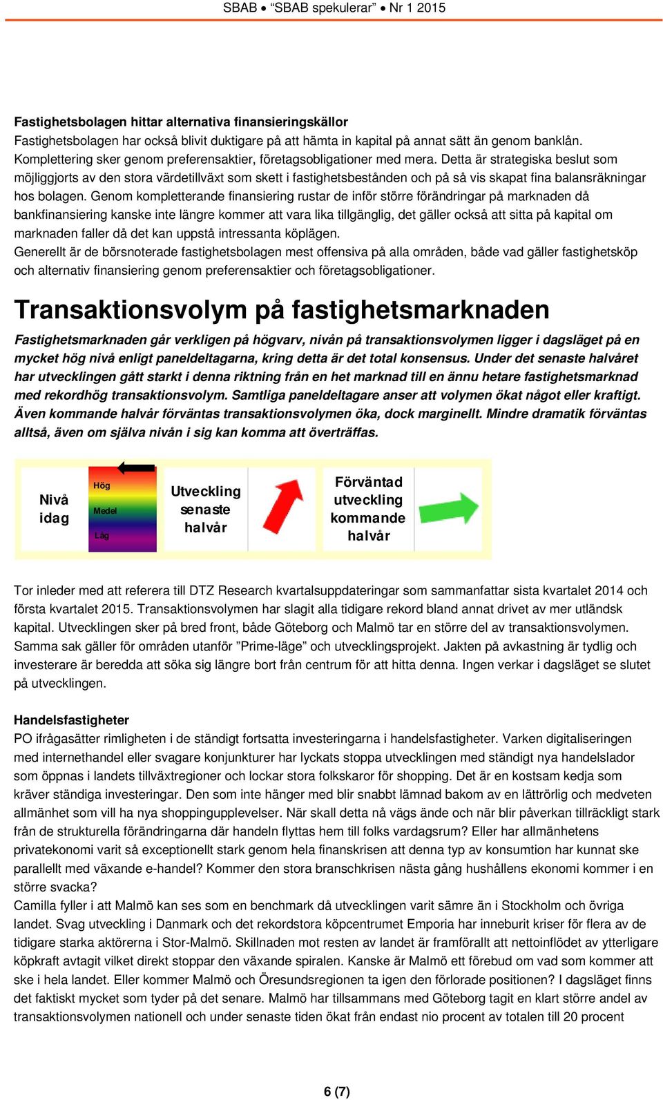 Detta är strategiska beslut som möjliggjorts av den stora värdetillväxt som skett i fastighetsbestånden och på så vis skapat fina balansräkningar hos bolagen.