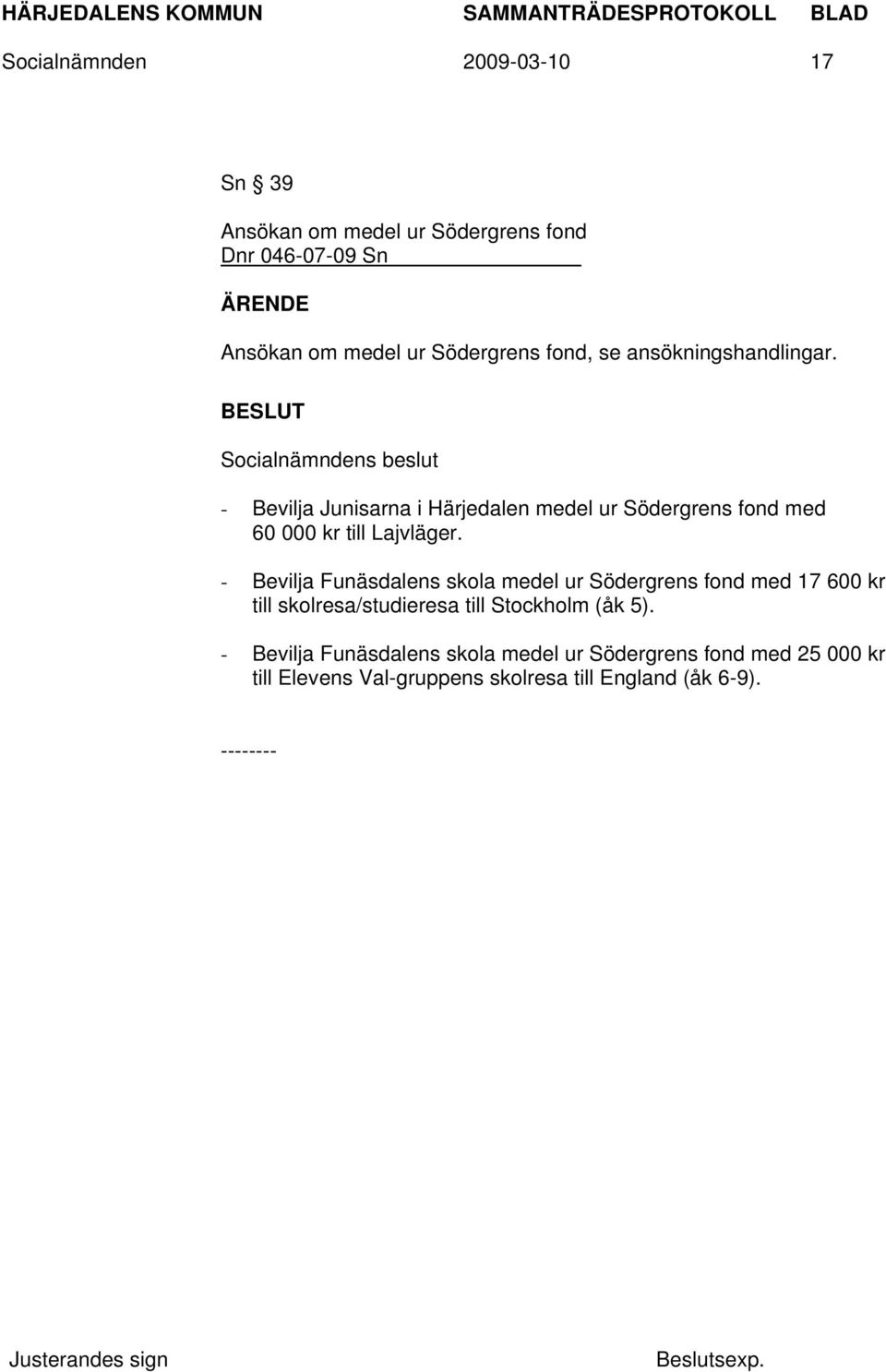 - Bevilja Funäsdalens skola medel ur Södergrens fond med 17 600 kr till skolresa/studieresa till Stockholm (åk 5).