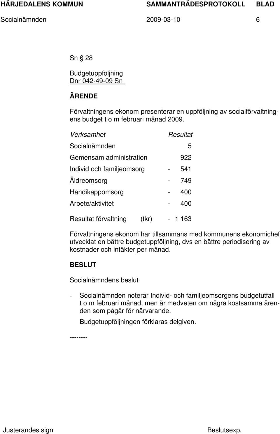 (tkr) - 1 163 Förvaltningens ekonom har tillsammans med kommunens ekonomichef utvecklat en bättre budgetuppföljning, dvs en bättre periodisering av kostnader och intäkter per månad.