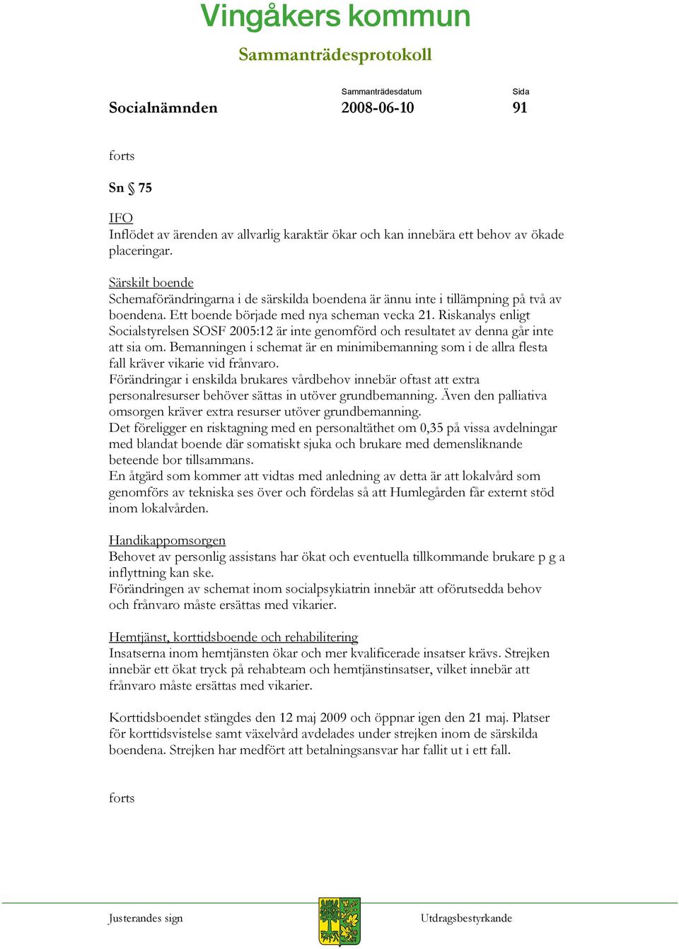 Riskanalys enligt Socialstyrelsen SOSF 2005:12 är inte genomförd och resultatet av denna går inte att sia om.