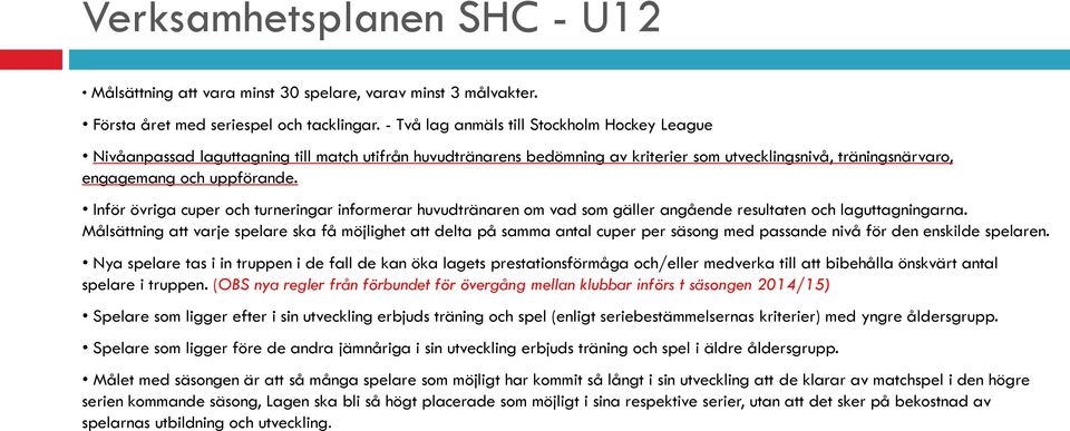 Inför övriga cuper och turneringar informerar huvudtränaren om vad som gäller angående resultaten och laguttagningarna.