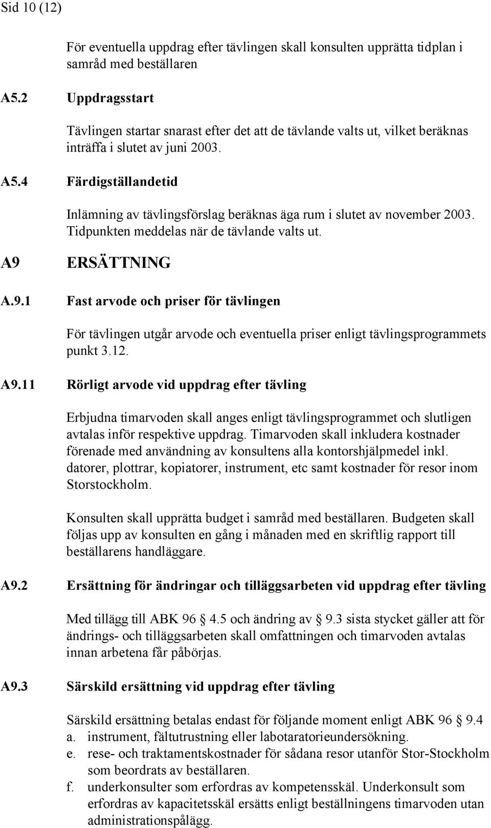 4 Färdigställandetid Inlämning av tävlingsförslag beräknas äga rum i slutet av november 2003. Tidpunkten meddelas när de tävlande valts ut. A9 