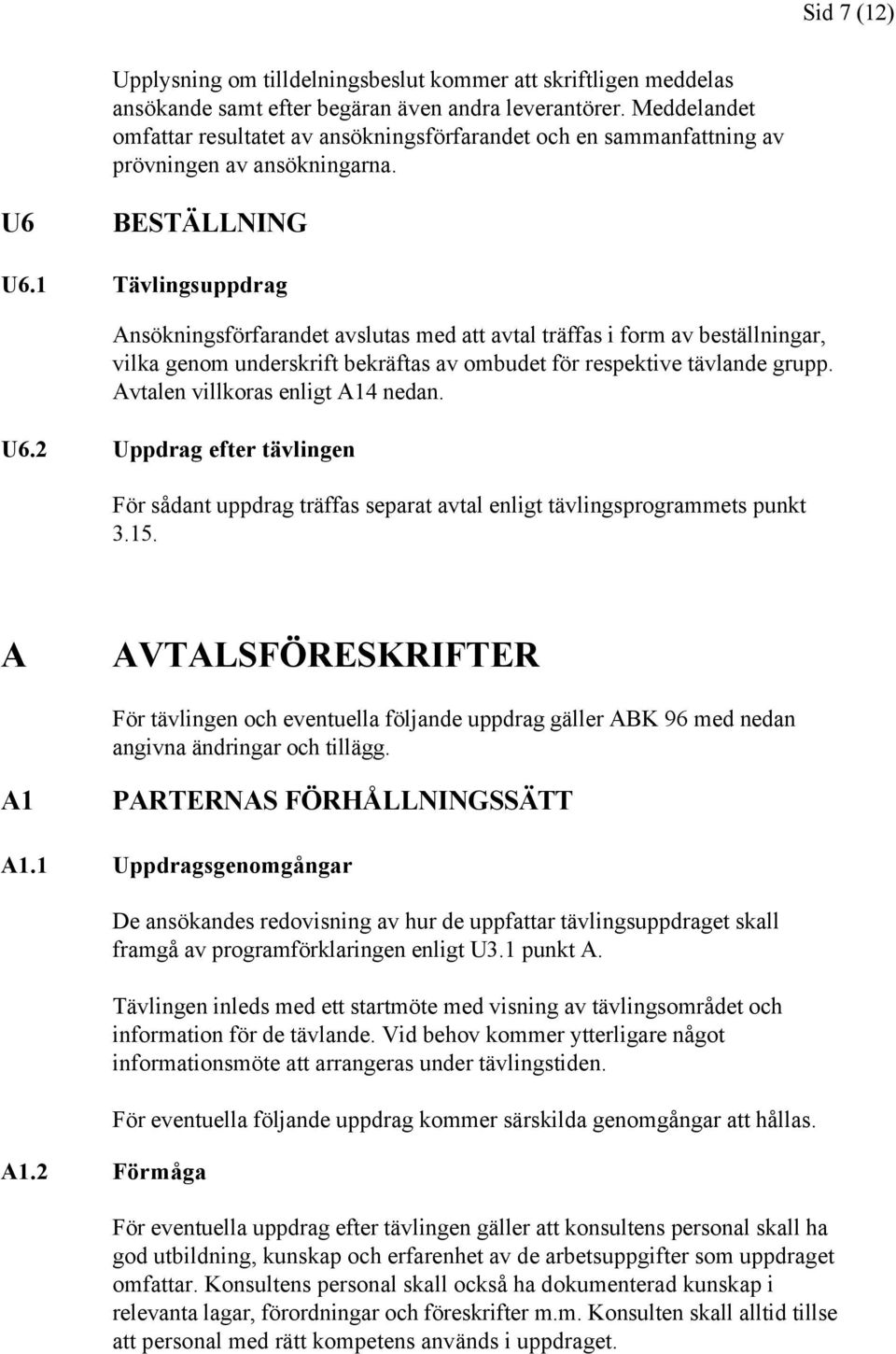 1 Tävlingsuppdrag Ansökningsförfarandet avslutas med att avtal träffas i form av beställningar, vilka genom underskrift bekräftas av ombudet för respektive tävlande grupp.