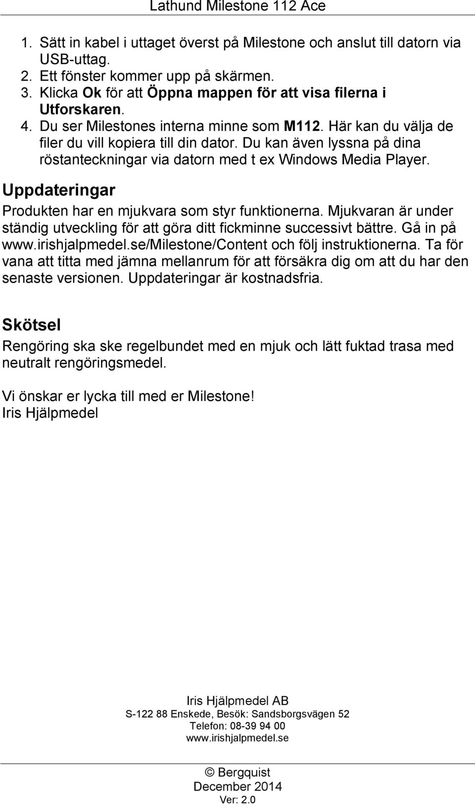 Uppdateringar Produkten har en mjukvara som styr funktionerna. Mjukvaran är under ständig utveckling för att göra ditt fickminne successivt bättre. Gå in på www.irishjalpmedel.