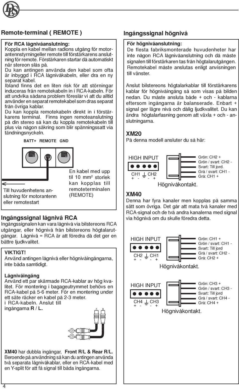 Ibland finns det en liten risk för att störningar induceras från remotekabeln in i RCA-kabeln.