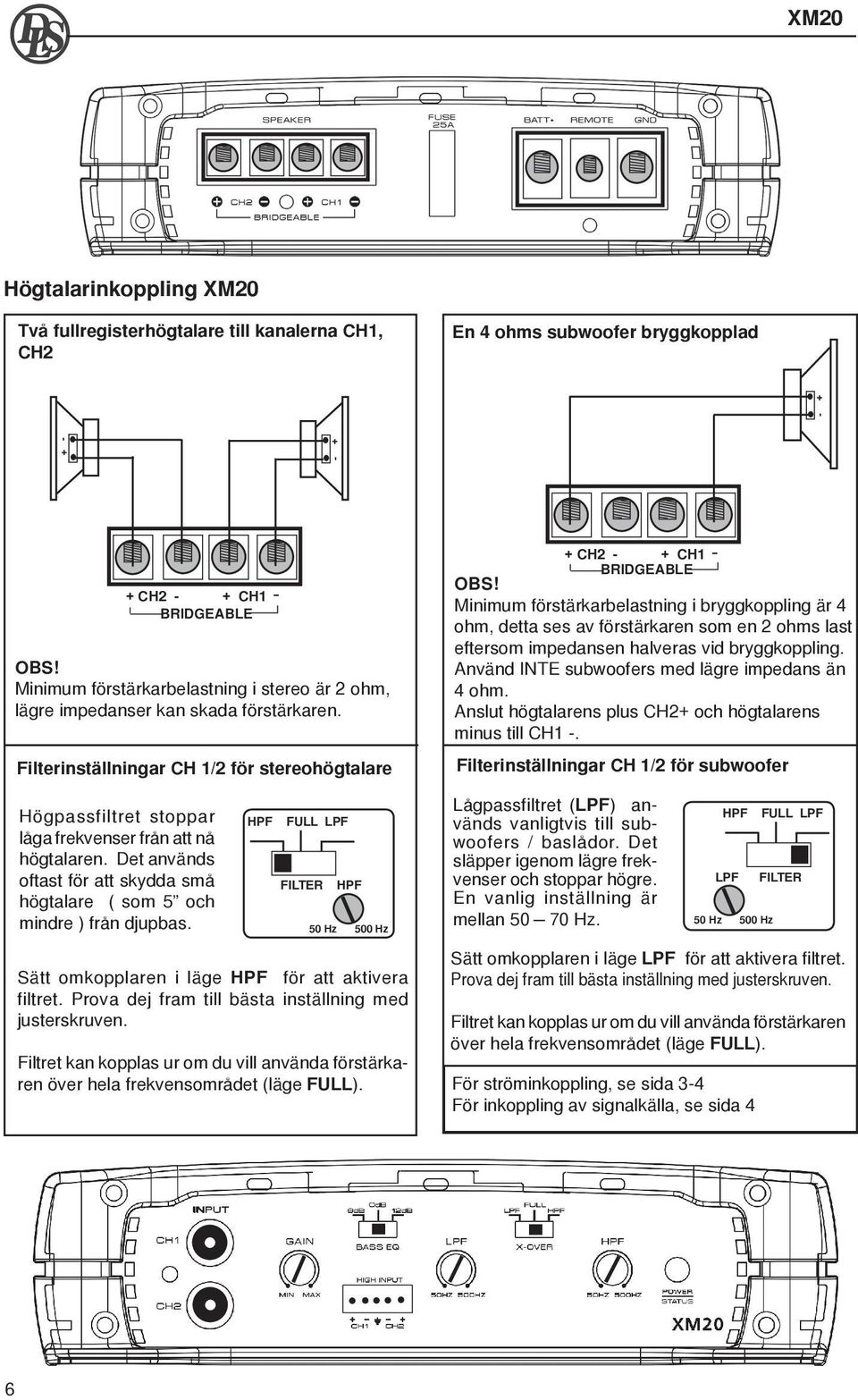 Det används oftast för att skydda små högtalare ( som 5 och mindre ) från djupbas. Sätt omkopplaren i läge för att aktivera filtret. Prova dej fram till bästa inställning med justerskruven.