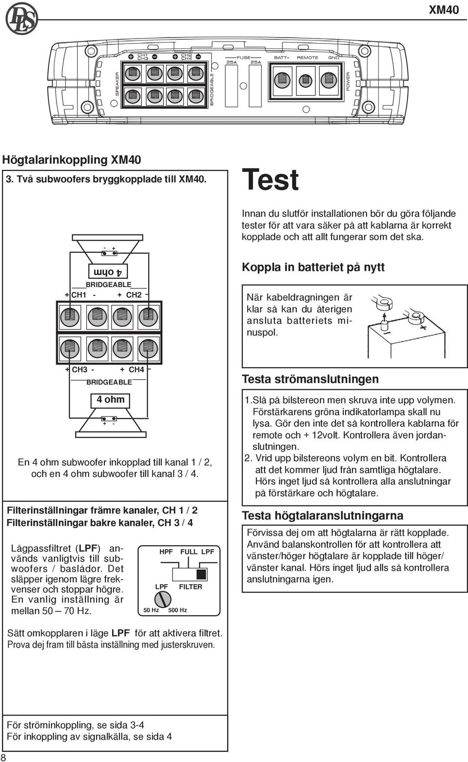 + - 4 ohm BRIDGEABLE + CH1 CH2 - Koppla in batteriet på nytt När kabeldragningen är klar så kan du återigen ansluta batteriets minuspol.