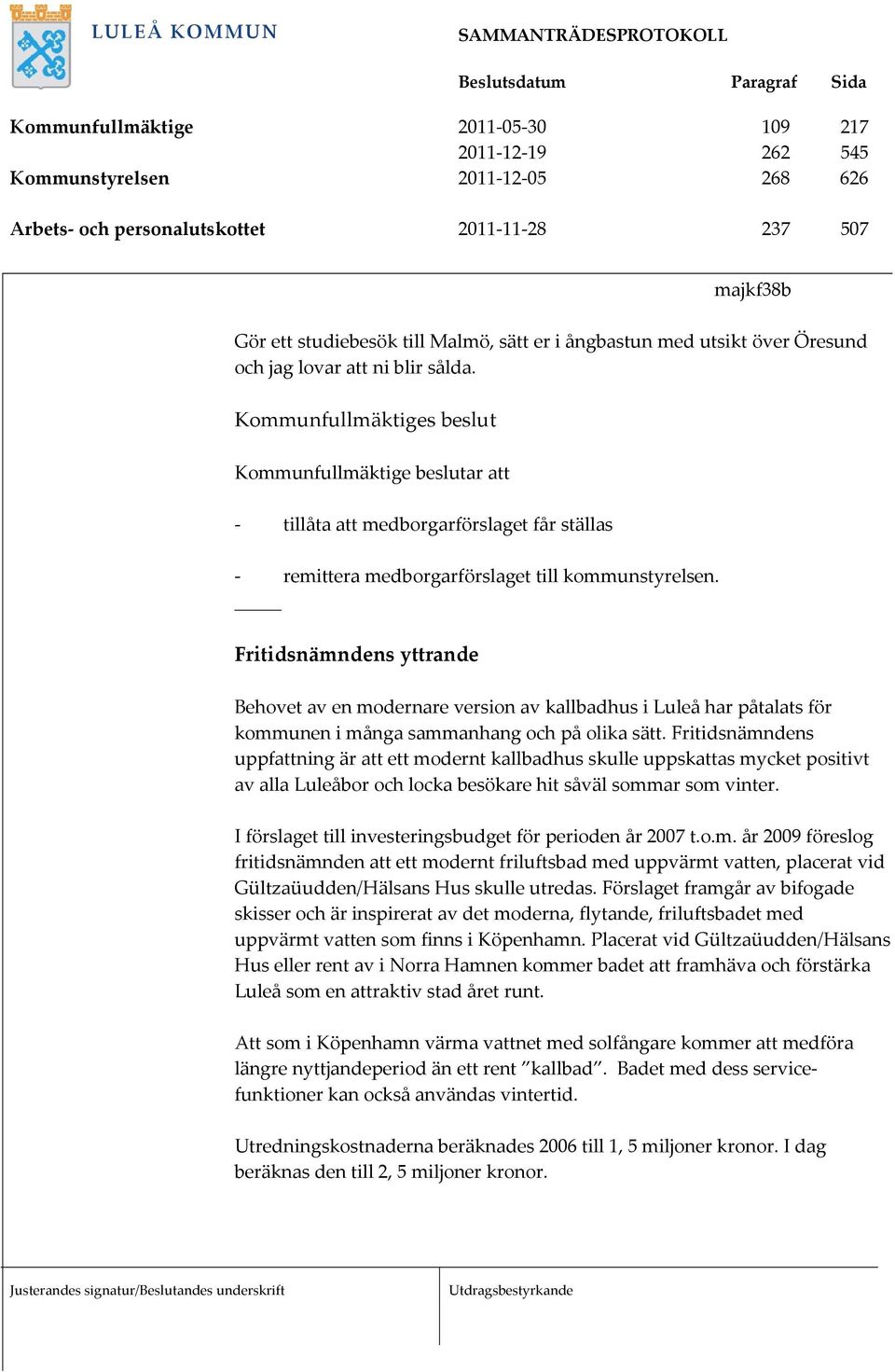 Kommunfullmäktiges beslut Kommunfullmäktige beslutar att tillåta att medborgarförslaget får ställas remittera medborgarförslaget till kommunstyrelsen.