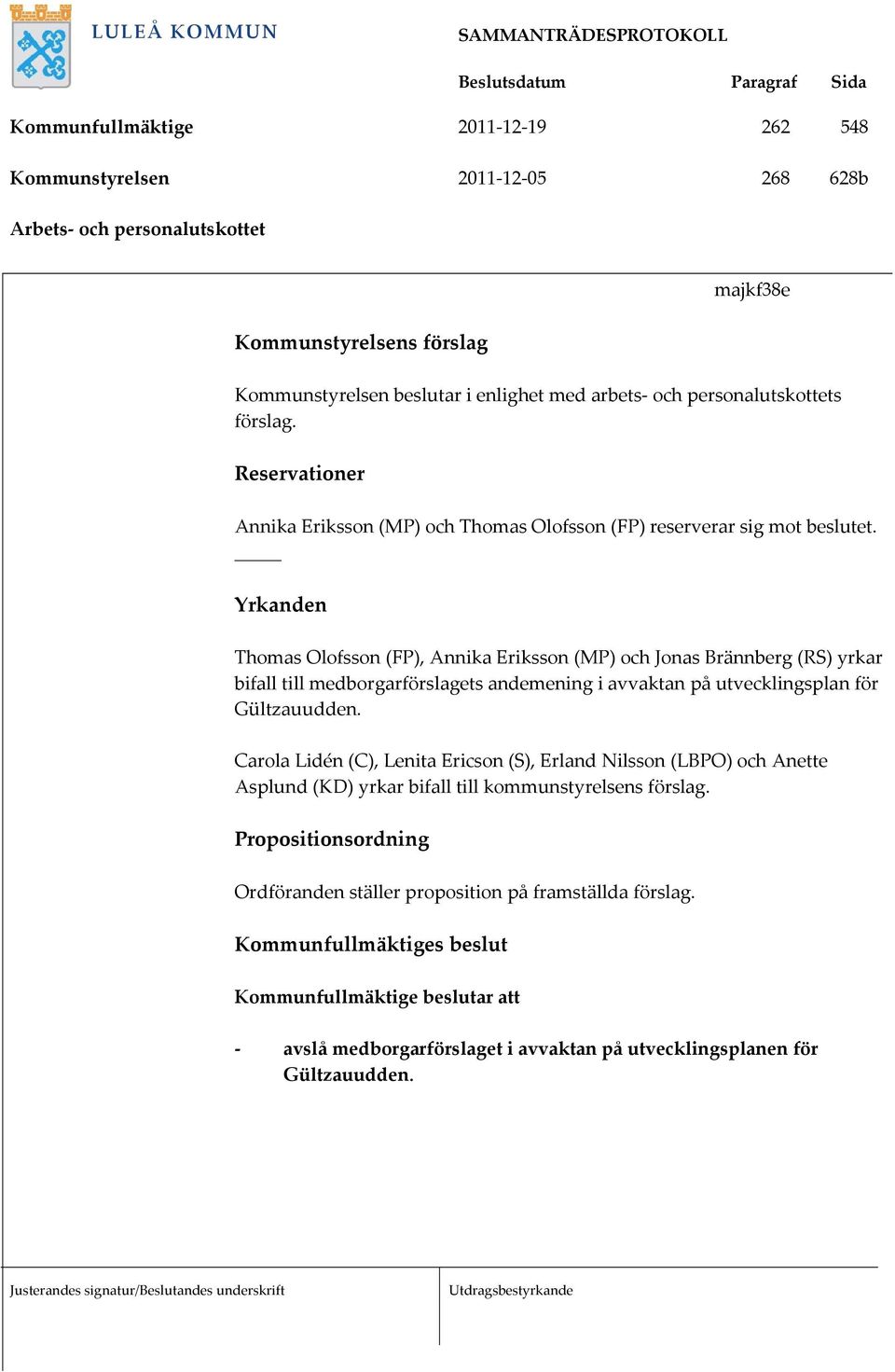 Yrkanden Thomas Olofsson (FP), Annika Eriksson (MP) och Jonas Brännberg (RS) yrkar bifall till medborgarförslagets andemening i avvaktan på utvecklingsplan för Gültzauudden.