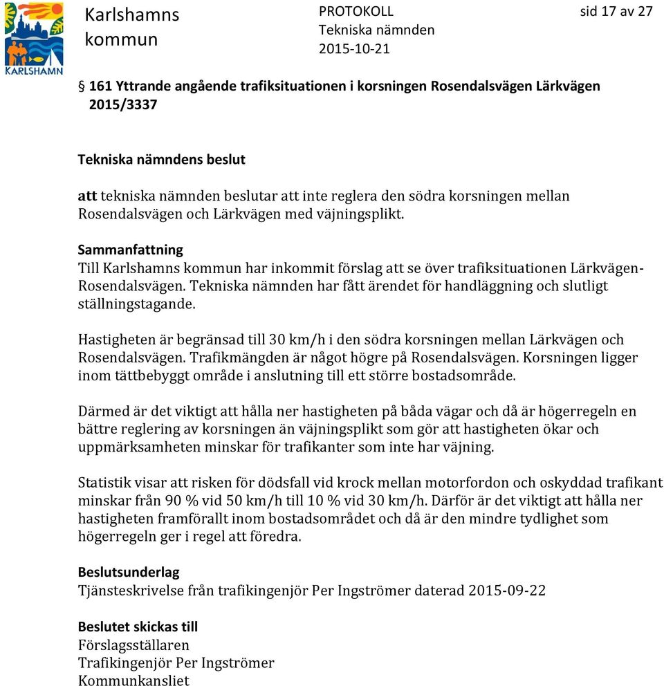 Hastigheten är begränsad till 30 km/h i den södra korsningen mellan Lärkvägen och Rosendalsvägen. Trafikmängden är något högre på Rosendalsvägen.