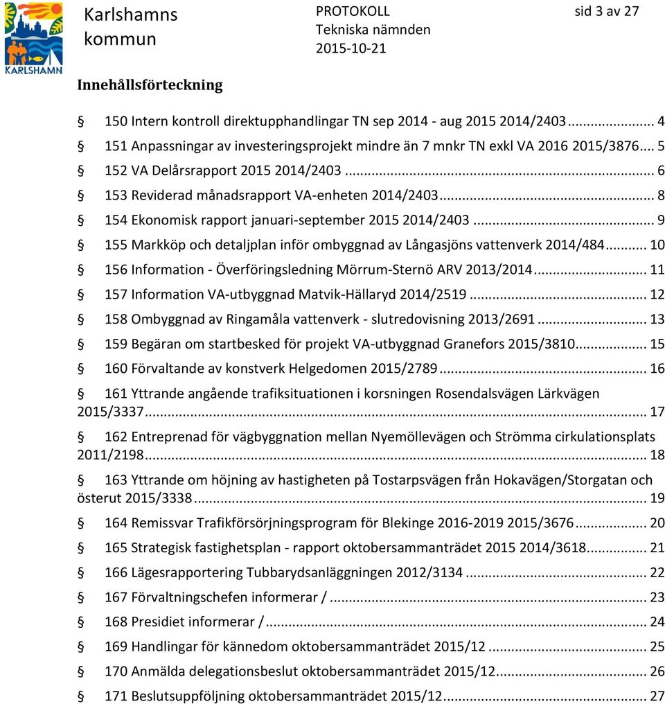 .. 9 155 Markköp och detaljplan inför ombyggnad av Långasjöns vattenverk 2014/484... 10 156 Information - Överföringsledning Mörrum-Sternö ARV 2013/2014.