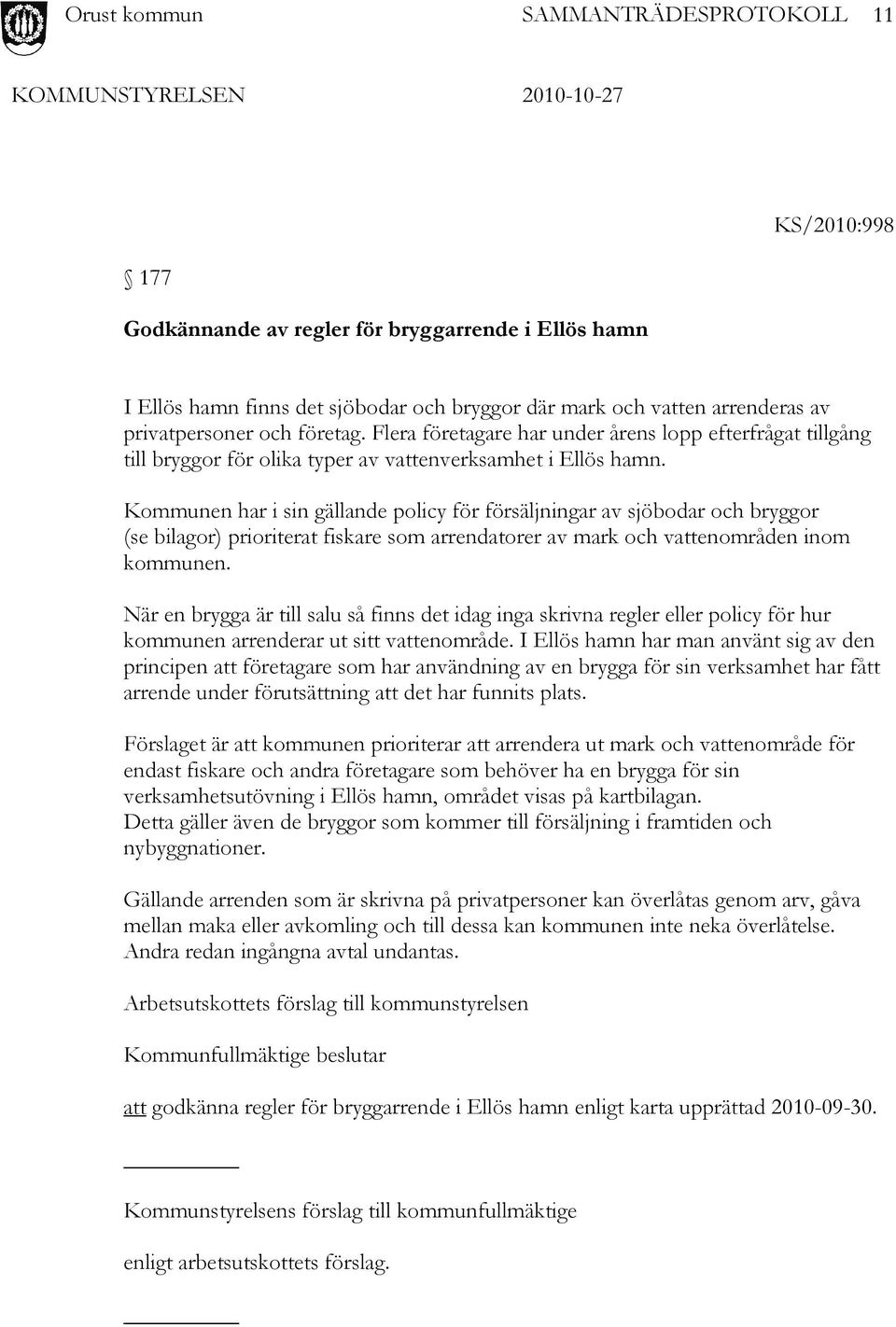 Kommunen har i sin gällande policy för försäljningar av sjöbodar och bryggor (se bilagor) prioriterat fiskare som arrendatorer av mark och vattenområden inom kommunen.