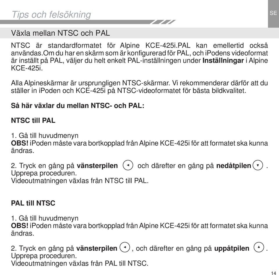 Alla Alpineskärmar är ursprungligen NTSC-skärmar. Vi rekommenderar därför att du ställer in ipoden och KCE-425i på NTSC-videoformatet för bästa bildkvalitet.