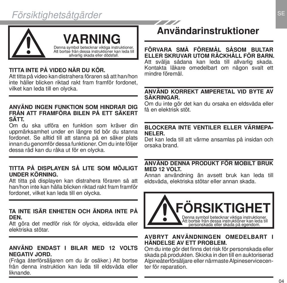 ANVÄND INGEN FUNKTION SOM HINDRAR DIG FRÅN ATT FRAMFÖRA BILEN PÅ ETT SÄKERT SÄTT. Om du ska utföra en funktion som kräver din uppmärksamhet under en längre tid bör du stanna fordonet.