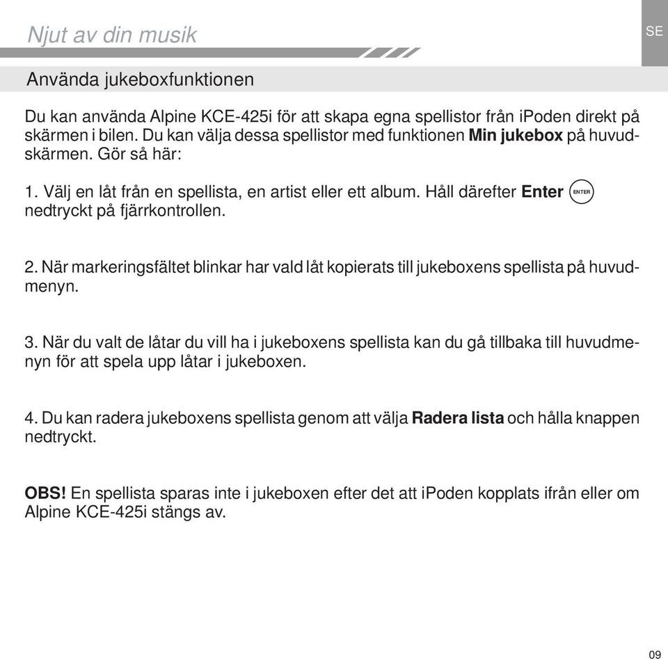 ENTER 2. När markeringsfältet blinkar har vald låt kopierats till jukeboxens spellista på huvudmenyn. 3.