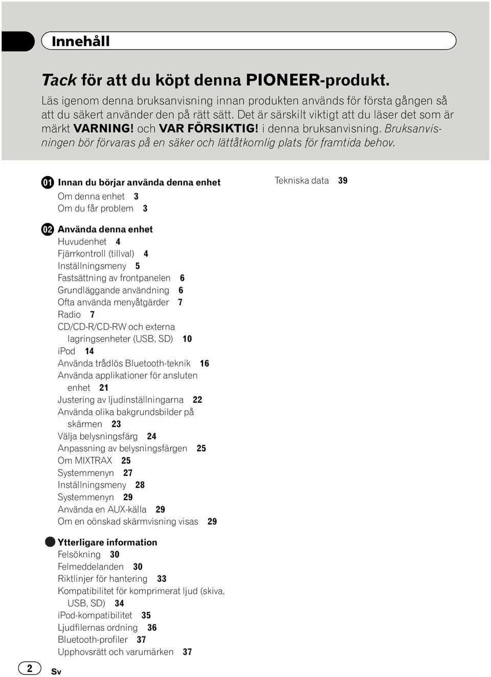 Innan du börjar använda denna enhet Om denna enhet 3 Om du får problem 3 Tekniska data 39 Använda denna enhet Huvudenhet 4 Fjärrkontroll (tillval) 4 Inställningsmeny 5 Fastsättning av frontpanelen 6