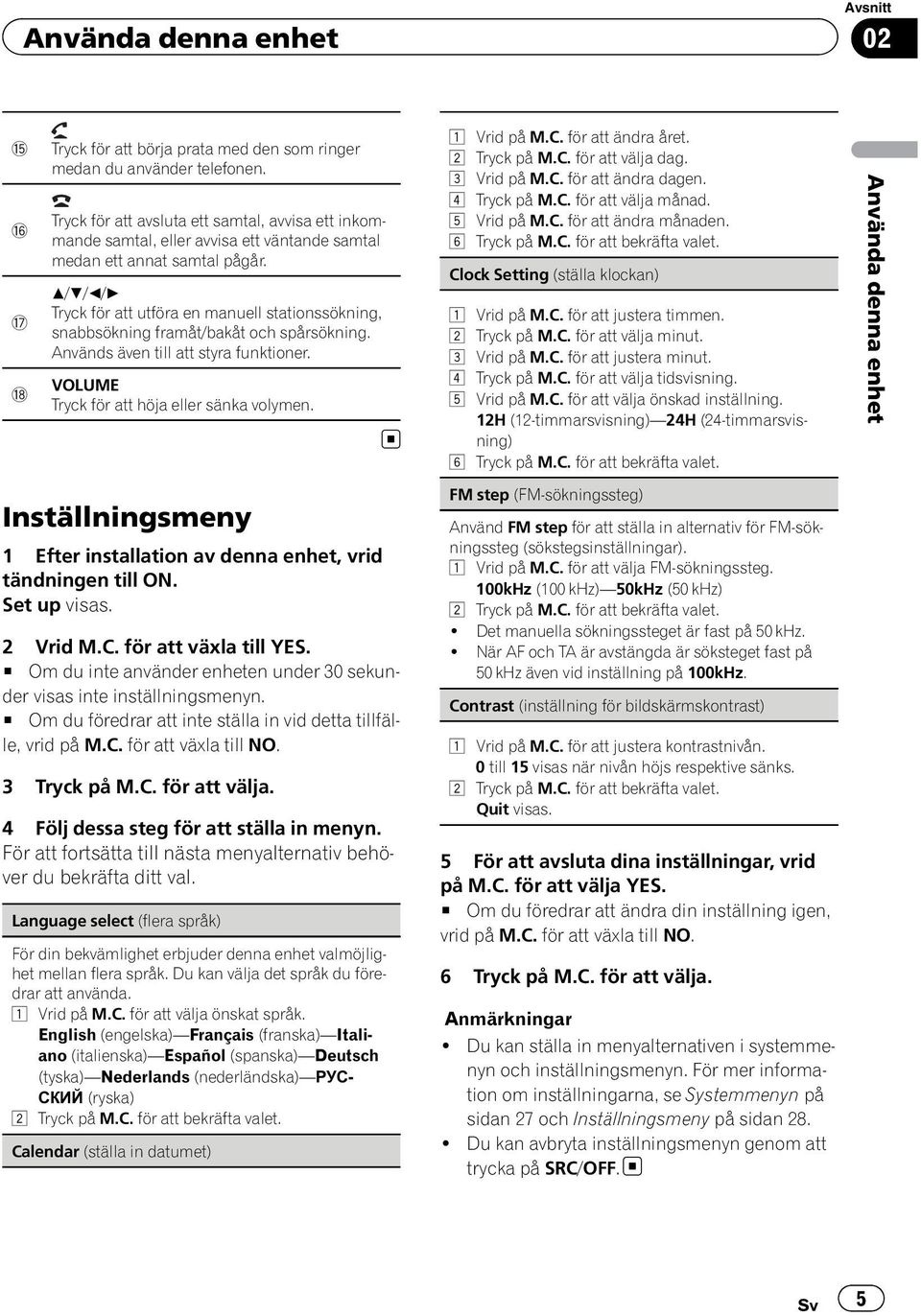 a/b/c/d Tryck för att utföra en manuell stationssökning, snabbsökning framåt/bakåt och spårsökning. Används även till att styra funktioner. VOLUME Tryck för att höja eller sänka volymen.