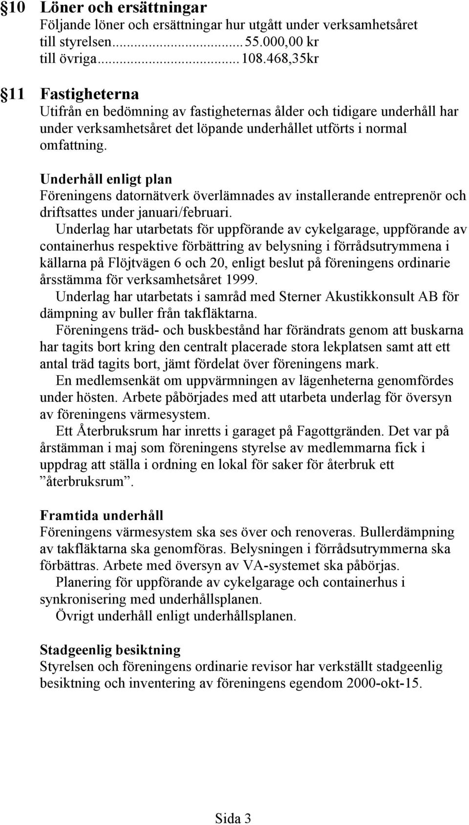 Underhåll enligt plan Föreningens datornätverk överlämnades av installerande entreprenör och driftsattes under januari/februari.