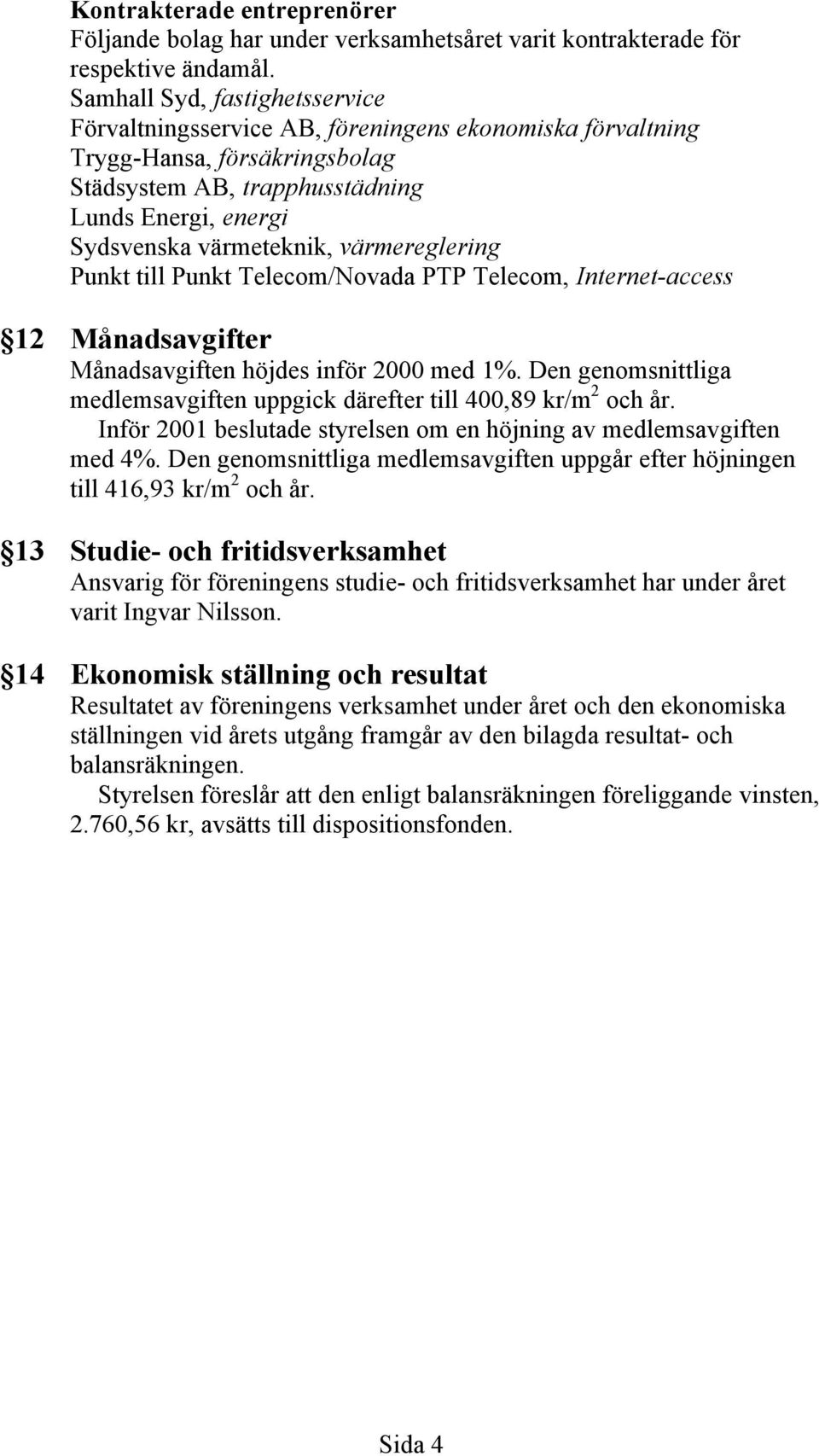 värmereglering Punkt till Punkt Telecom/Novada PTP Telecom, Internet-access 12 Månadsavgifter Månadsavgiften höjdes inför 2000 med 1%.