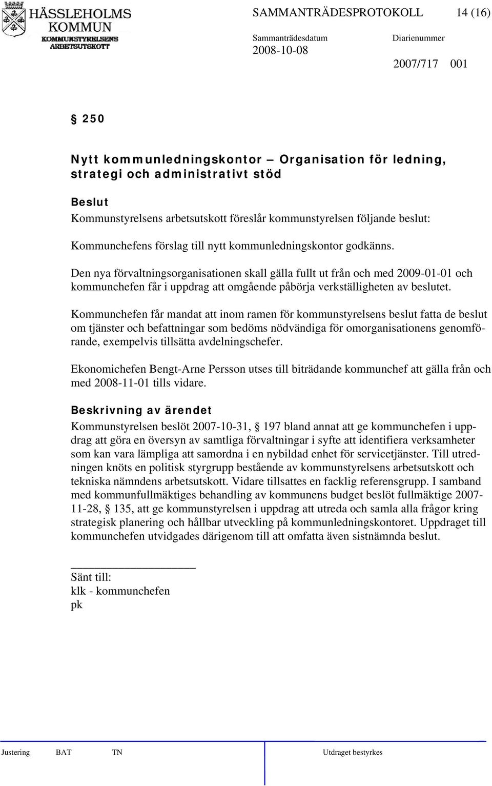 Den nya förvaltningsorganisationen skall gälla fullt ut från och med 2009-01-01 och kommunchefen får i uppdrag att omgående påbörja verkställigheten av beslutet.