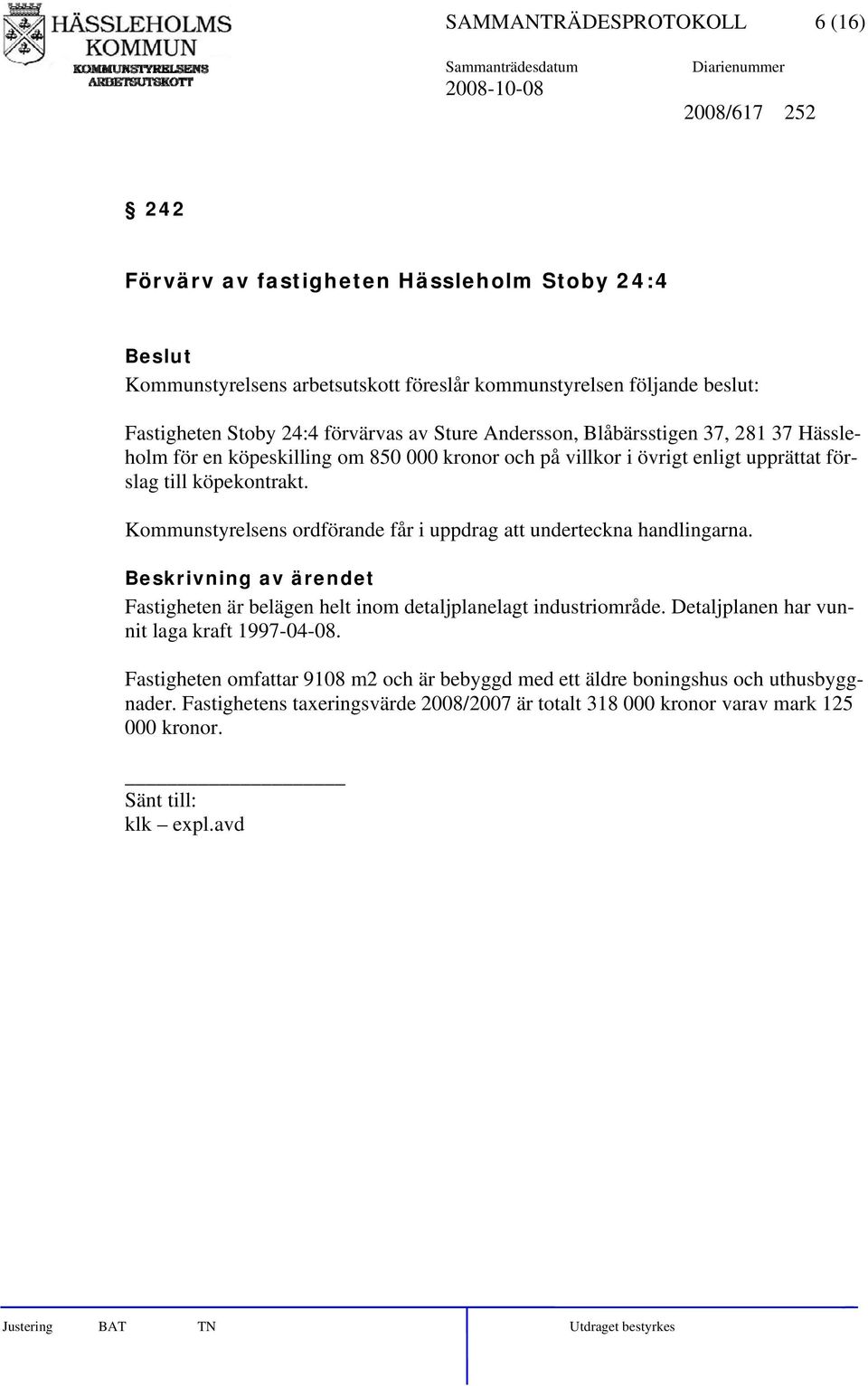 Kommunstyrelsens ordförande får i uppdrag att underteckna handlingarna. Fastigheten är belägen helt inom detaljplanelagt industriområde. Detaljplanen har vunnit laga kraft 1997-04-08.