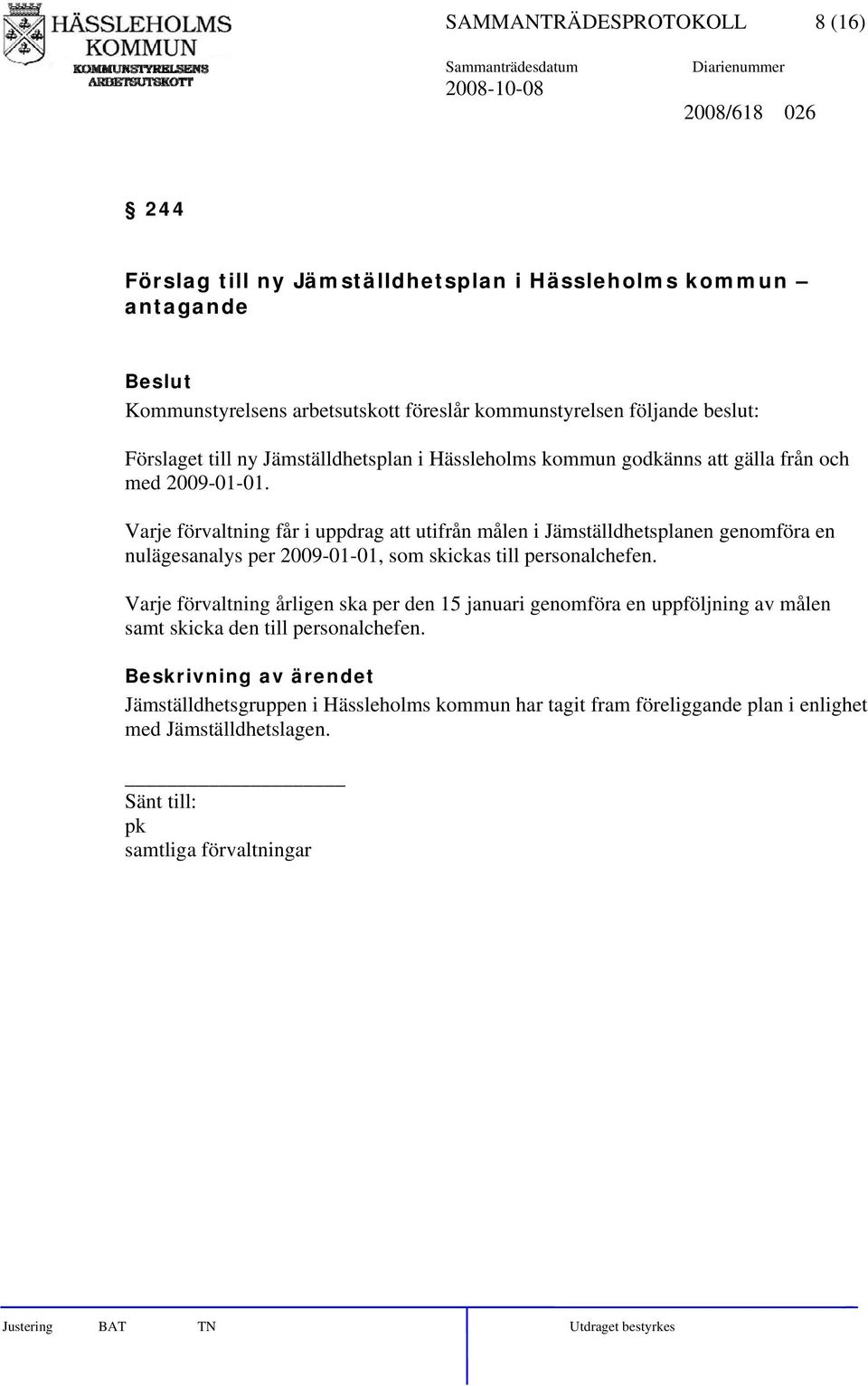 Varje förvaltning får i uppdrag att utifrån målen i Jämställdhetsplanen genomföra en nulägesanalys per 2009-01-01, som skickas till personalchefen.