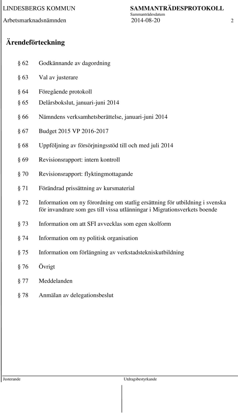 prissättning av kursmaterial 72 Information om ny förordning om statlig ersättning för utbildning i svenska för invandrare som ges till vissa utlänningar i Migrationsverkets boende 73 Information