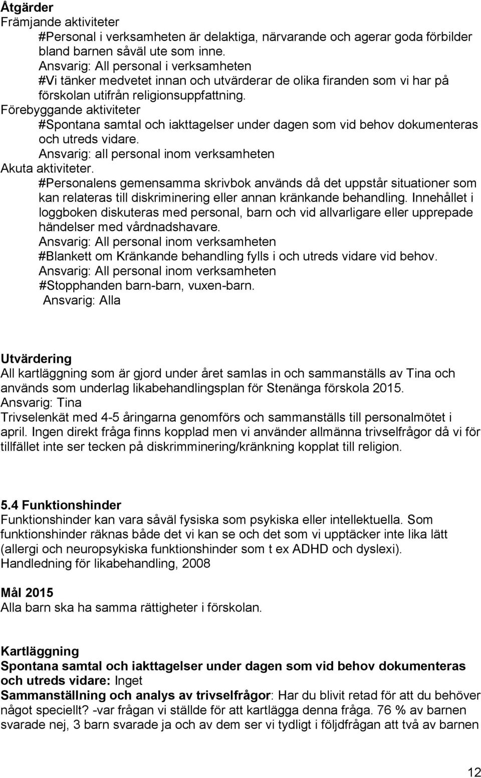 Förebyggande aktiviteter #Spontana samtal och iakttagelser under dagen som vid behov dokumenteras och utreds vidare. Ansvarig: all personal inom verksamheten Akuta aktiviteter.