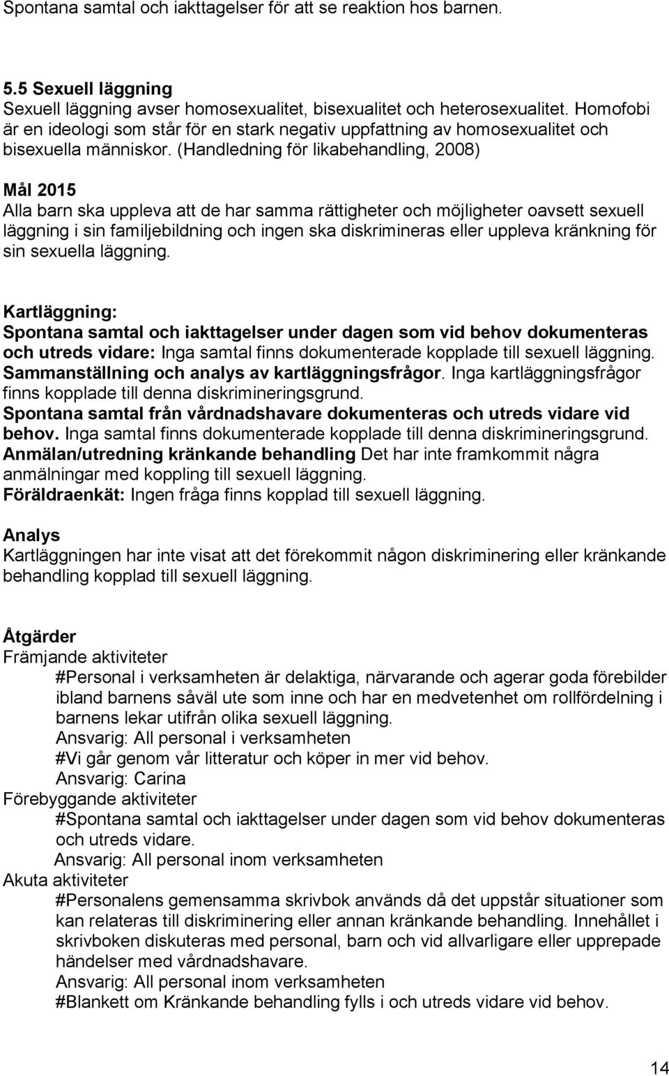 (Handledning för likabehandling, 2008) Mål 2015 Alla barn ska uppleva att de har samma rättigheter och möjligheter oavsett sexuell läggning i sin familjebildning och ingen ska diskrimineras eller