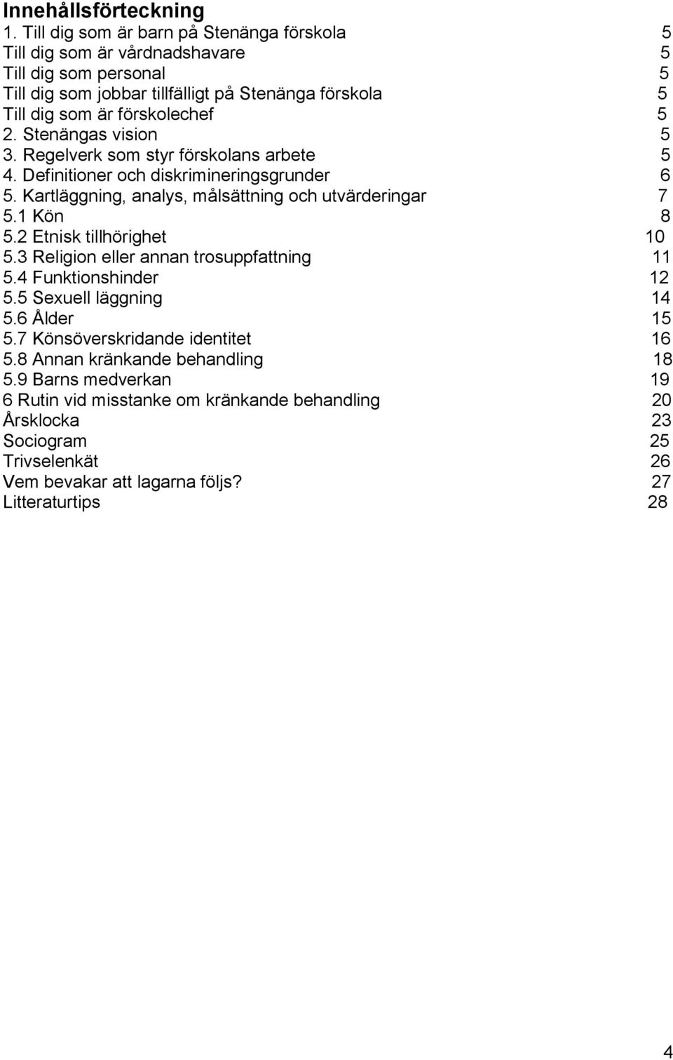 Stenängas vision 5 3. Regelverk som styr förskolans arbete 5 4. Definitioner och diskrimineringsgrunder 6 5. Kartläggning, analys, målsättning och utvärderingar 7 5.1 Kön 8 5.