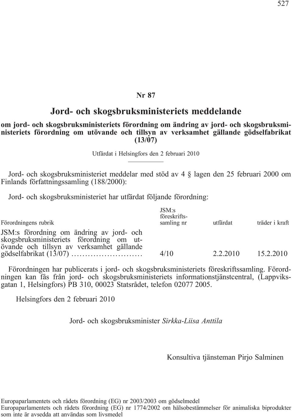 (188/2000): Jord- och skogsbruksministeriet har utfärdat följande förordning: Förordningens rubrik JSM:s föreskriftssamling nr utfärdat träder i kraft JSM:s förordning om ändring av jord- och