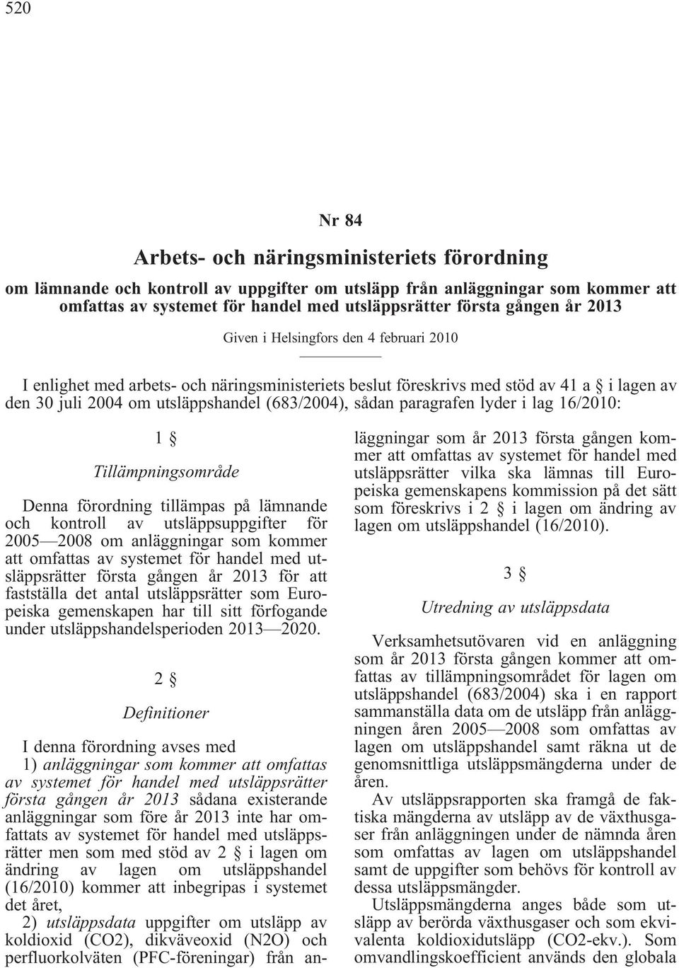 paragrafen lyder i lag 16/2010: 1 Tillämpningsområde Denna förordning tillämpas på lämnande och kontroll av utsläppsuppgifter för 2005 2008 om anläggningar som kommer att omfattas av systemet för