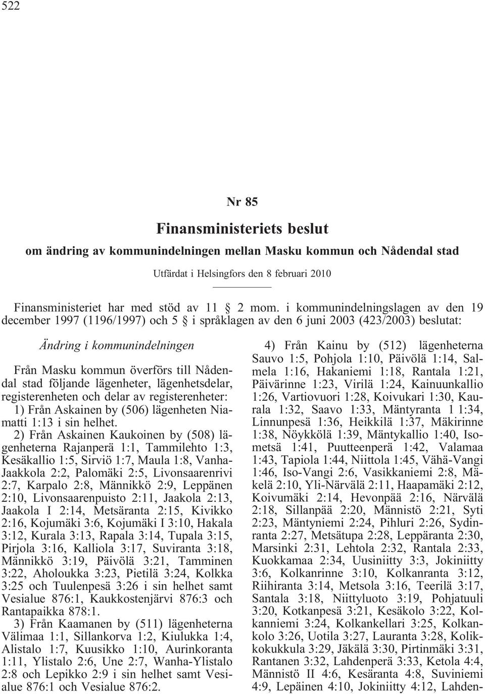 följande lägenheter, lägenhetsdelar, registerenheten och delar av registerenheter: 1) Från Askainen by (506) lägenheten Niamatti 1:13 i sin helhet.