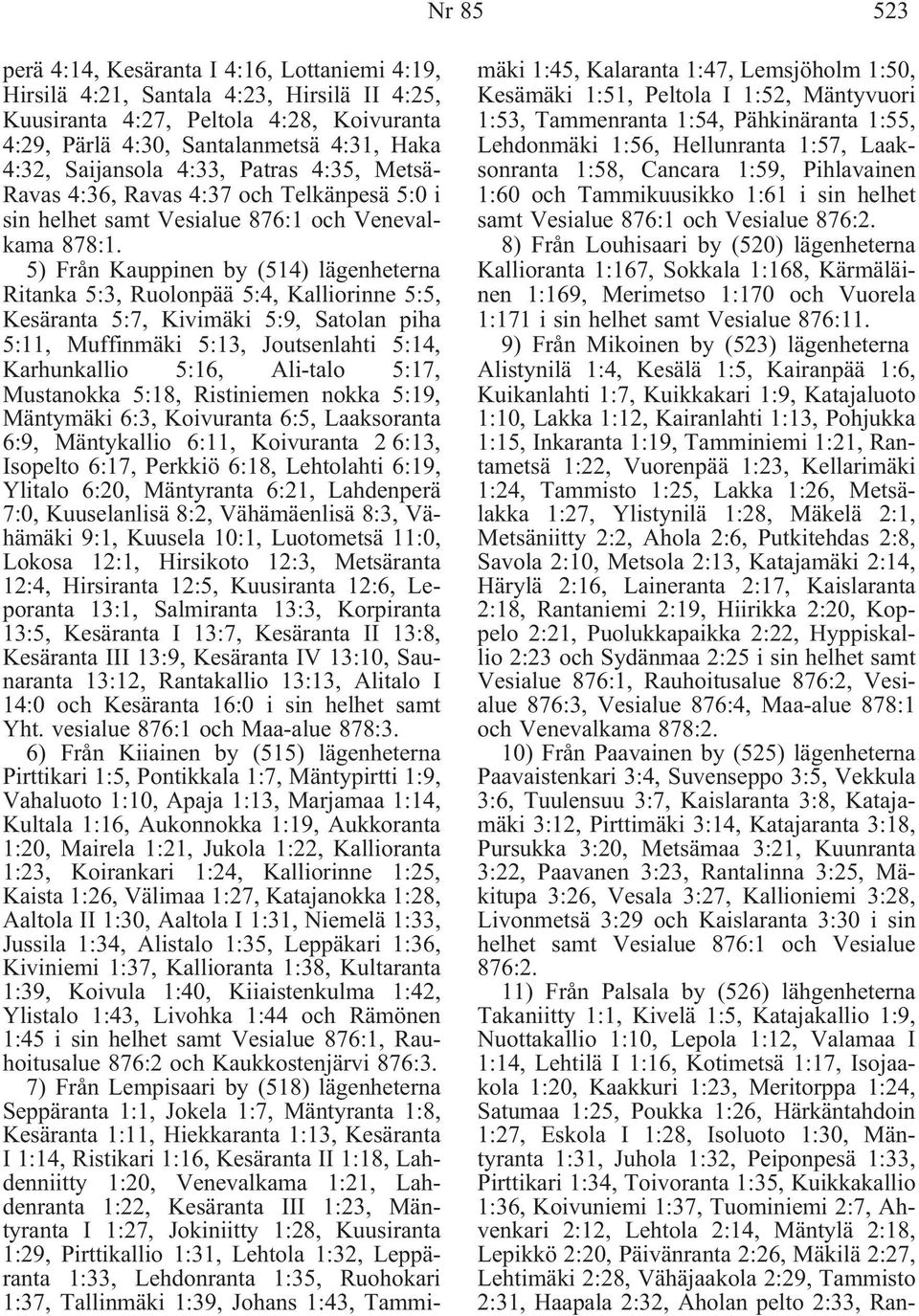 5) Från Kauppinen by (514) lägenheterna Ritanka 5:3, Ruolonpää 5:4, Kalliorinne 5:5, Kesäranta 5:7, Kivimäki 5:9, Satolan piha 5:11, Muffinmäki 5:13, Joutsenlahti 5:14, Karhunkallio 5:16, Ali-talo