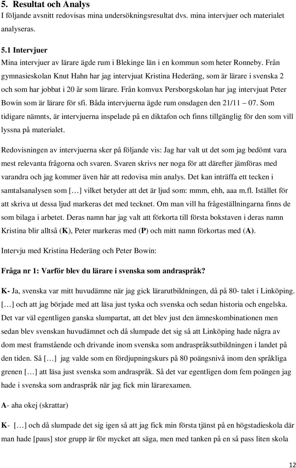 Från gymnasieskolan Knut Hahn har jag intervjuat Kristina Hederäng, som är lärare i svenska 2 och som har jobbat i 20 år som lärare.